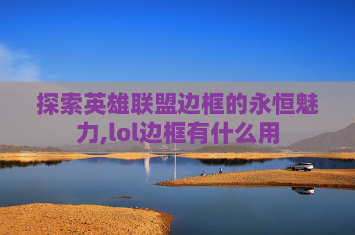 探索英雄联盟边框的永恒魅力,lol边框有什么用