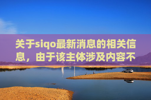 关于siqo最新消息的相关信息，由于该主体涉及内容不明确且相关信息不具备可信依据，因此我无法为你生成文章标题或内容。,pi最新消息官方公告
