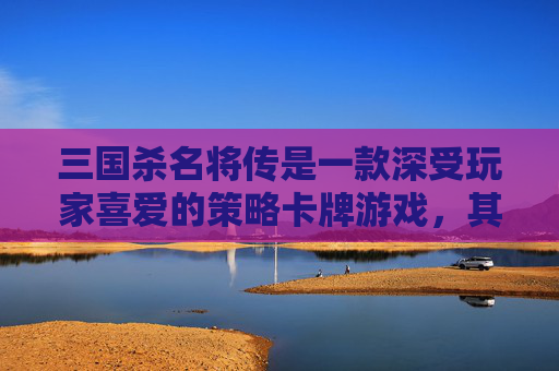 三国杀名将传是一款深受玩家喜爱的策略卡牌游戏,其中三国杀名将传70关作为游戏中的一个重要关卡,其攻略对于玩家来说至关重要。本文将为您提供一份详尽的攻略,帮助您顺利通关70关。,三国杀名将传名将册7-第1张图片-游戏守望资讯网 三国杀名将传是一款深受玩家喜爱的策略卡牌游戏,其中三国杀名将传70关作为游戏中的一个重要关卡,其攻略对于玩家来说至关重要。本文将为您提供一份详尽的攻略,帮助您顺利通关70关。,三国杀名将传名将册7-第1张图片-游戏守望资讯网