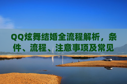 QQ炫舞结婚全流程解析，条件、流程、注意事项及常见问题解答,qq炫舞结婚需要什么条件