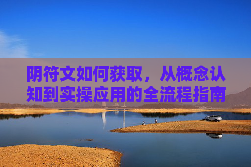 阴符文如何获取，从概念认知到实操应用的全流程指南,阴符灵文越三百