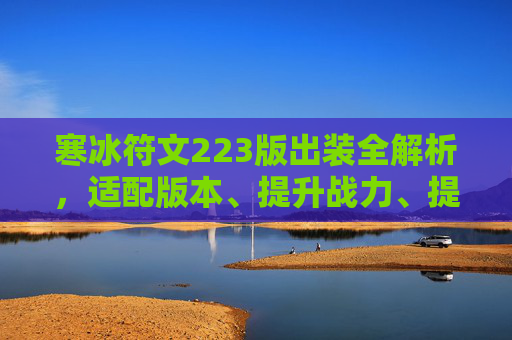 寒冰符文223版出装全解析，适配版本、提升战力、提升实战表现,寒冰射手艾希出装符文