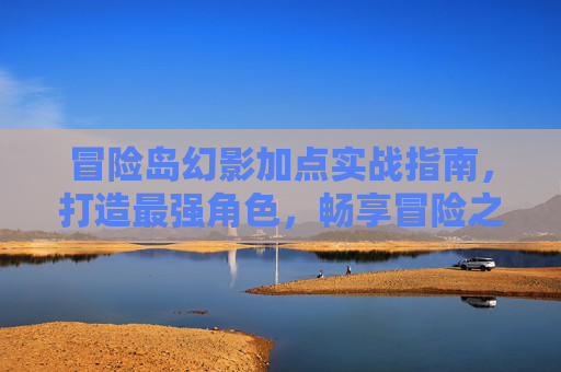 冒险岛幻影加点实战指南，打造最强角色，畅享冒险之旅,冒险岛幻影加点顺序-第1张图片-游戏守望资讯网