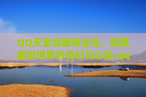 QQ天堂岛图标点亮，探索虚拟世界的奇幻与心动,qq点亮图标最厉害三个角色
