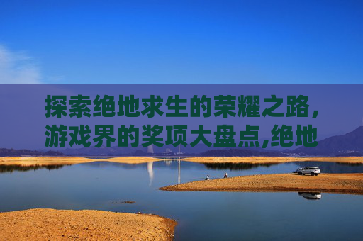 探索绝地求生的荣耀之路，游戏界的奖项大盘点,绝地求生获得的奖项