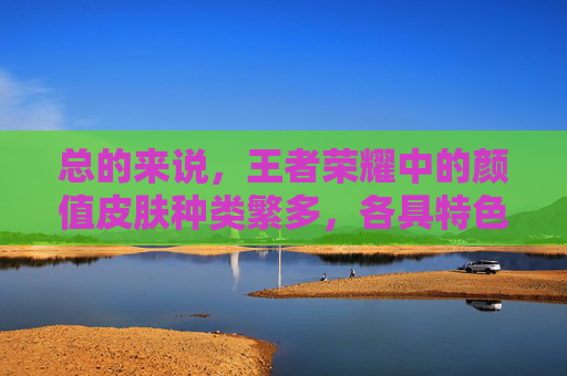总的来说，王者荣耀中的颜值皮肤种类繁多，各具特色。它们不仅为玩家带来了视觉上的享受，更激发了他们对游戏的热爱和兴趣。在未来的日子里，相信王者荣耀会推出更多优秀的皮肤作品，让我们继续期待吧！,王者荣耀颜值皮肤排行