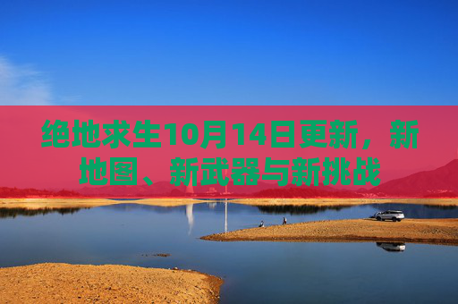 绝地求生10月14日更新，新地图、新武器与新挑战-第1张图片-游戏守望资讯网