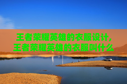王者荣耀英雄的衣服设计,王者荣耀英雄的衣服叫什么