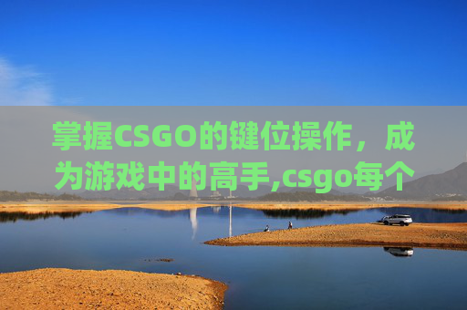 掌握CSGO的键位操作，成为游戏中的高手,csgo每个键的作用