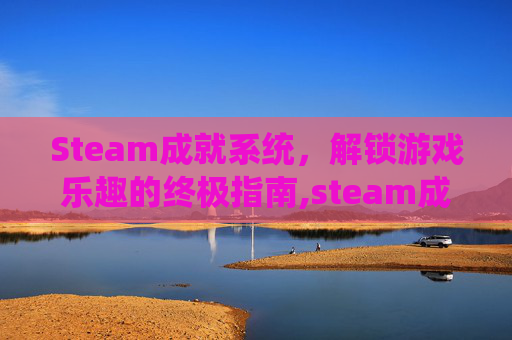 Steam成就系统，解锁游戏乐趣的终极指南,steam成就查看