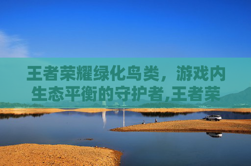 王者荣耀绿化鸟类，游戏内生态平衡的守护者,王者荣耀绿化鸟类怎么弄