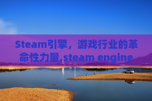 Steam引擎，游戏行业的革命性力量,steam engine