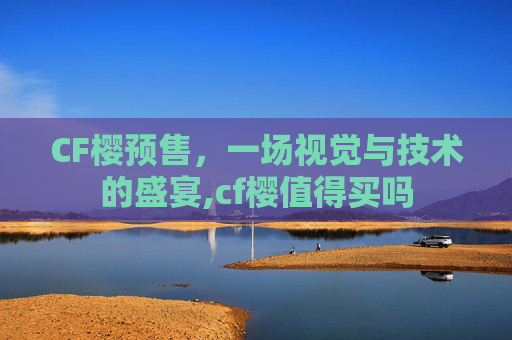 CF樱预售，一场视觉与技术的盛宴,cf樱值得买吗