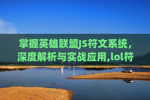 掌握英雄联盟JS符文系统，深度解析与实战应用,lol符文解析