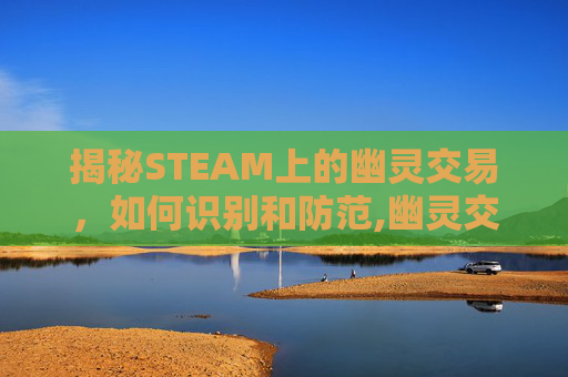 揭秘STEAM上的幽灵交易，如何识别和防范,幽灵交易法则