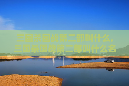 三国杀国战第二部叫什么,三国杀国战第二部叫什么名字