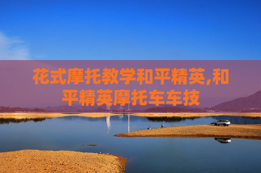 花式摩托教学和平精英,和平精英摩托车车技