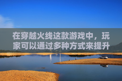 在穿越火线这款游戏中，玩家可以通过多种方式来提升自己的荣誉值。这些方式包括但不限于完成游戏任务、参与比赛、购买道具等。本文将详细介绍如何通过这些方法来增加cf荣誉值。,cf荣誉值怎么算的
