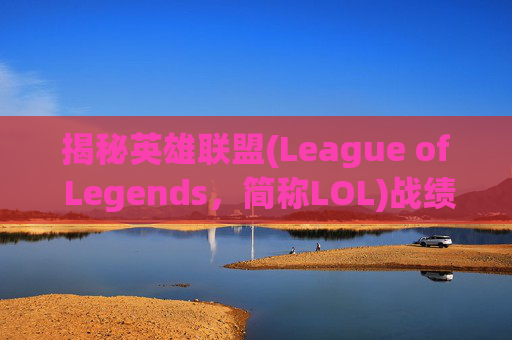 揭秘英雄联盟(League of Legends，简称LOL)战绩隐藏的真相,lol的战绩可以隐藏吗怎么设置