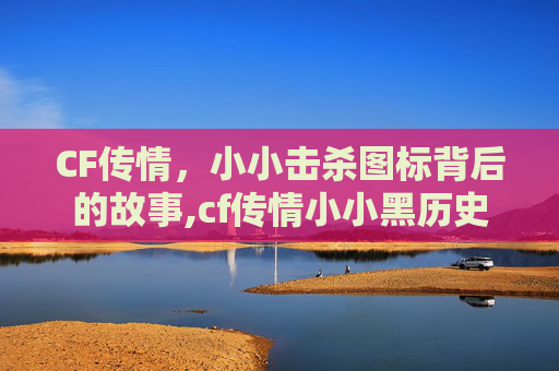 CF传情，小小击杀图标背后的故事,cf传情小小黑历史
