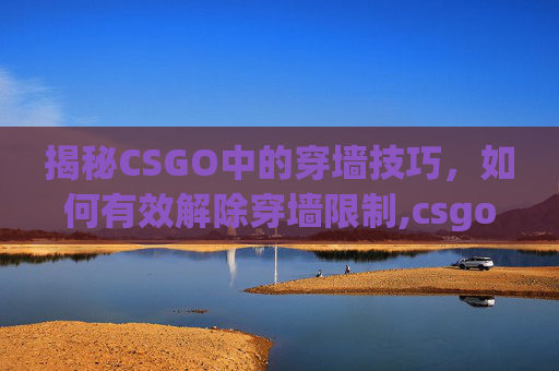 揭秘CSGO中的穿墙技巧，如何有效解除穿墙限制,csgo解除cfg-第1张图片-游戏守望资讯网