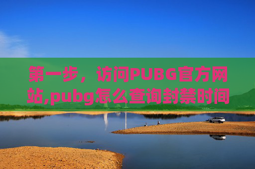第一步，访问PUBG官方网站,pubg怎么查询封禁时间