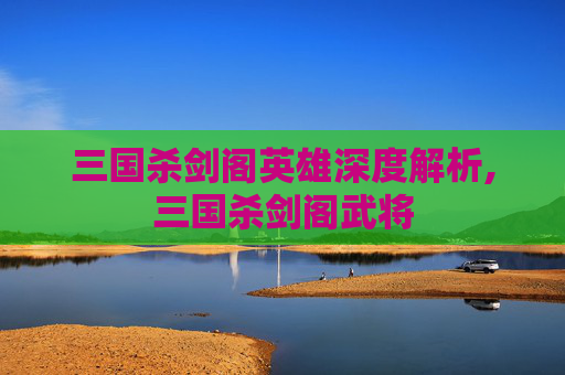三国杀剑阁英雄深度解析,三国杀剑阁武将