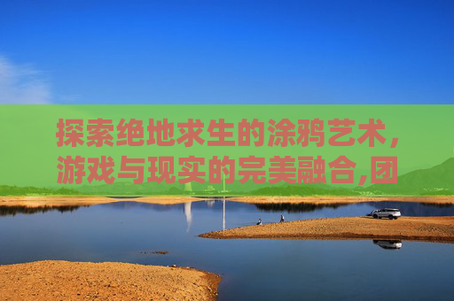 探索绝地求生的涂鸦艺术，游戏与现实的完美融合,团团吃鸡表情包