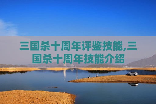 三国杀十周年评鉴技能,三国杀十周年技能介绍