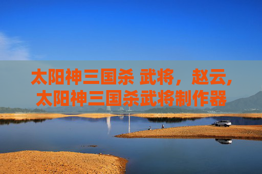 太阳神三国杀 武将，赵云,太阳神三国杀武将制作器