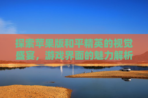 探索苹果版和平精英的视觉盛宴，游戏界面的魅力解析,和平精英苹果游戏界面怎么退出