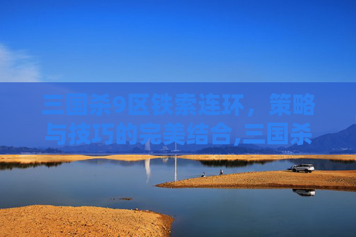 三国杀9区铁索连环，策略与技巧的完美结合,三国杀铁索连环规则是永久的吗