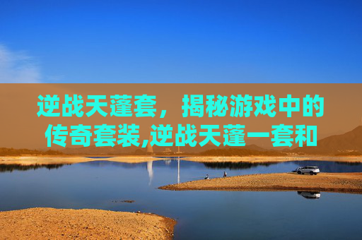 逆战天蓬套，揭秘游戏中的传奇套装,逆战天蓬一套和单个有啥区别