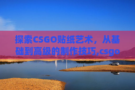 探索CSGO贴纸艺术，从基础到高级的制作技巧,csgo贴纸位置科普