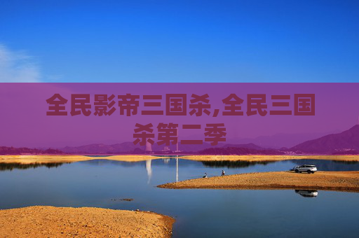 全民影帝三国杀,全民三国杀第二季