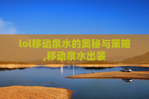lol移动泉水的奥秘与策略,移动泉水出装