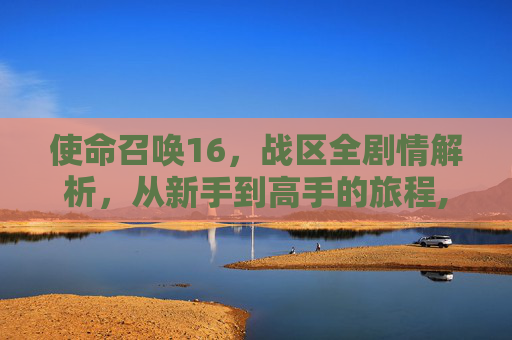 使命召唤16，战区全剧情解析，从新手到高手的旅程,cod16剧情讲的什么
