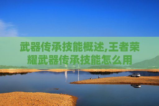 武器传承技能概述,王者荣耀武器传承技能怎么用