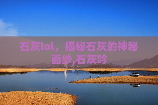石灰lol，揭秘石灰的神秘面纱,石灰吟