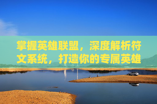 掌握英雄联盟，深度解析符文系统，打造你的专属英雄,英雄联盟 符文模拟器