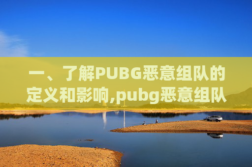 一、了解PUBG恶意组队的定义和影响,pubg恶意组队会永久封号吗