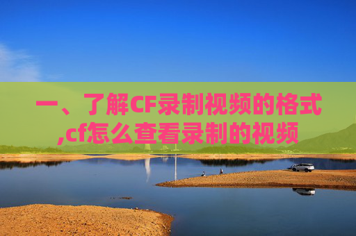 一、了解CF录制视频的格式,cf怎么查看录制的视频