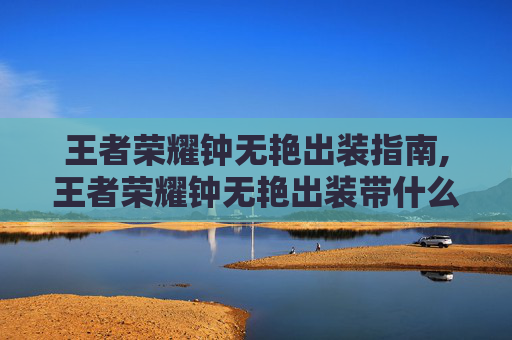 王者荣耀钟无艳出装指南,王者荣耀钟无艳出装带什么