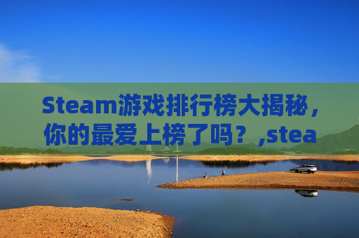 Steam游戏排行榜大揭秘，你的最爱上榜了吗？,steam游戏排行榜怎么查看