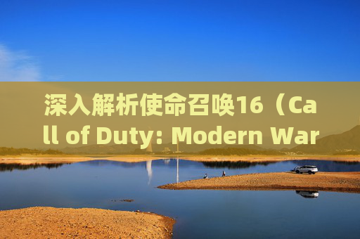 深入解析使命召唤16(Call of Duty: Modern Warfare)与战网(Warzone)的融合之旅,战网平台cod16-第1张图片-游戏守望资讯网 深入解析使命召唤16(Call of Duty: Modern Warfare)与战网(Warzone)的融合之旅,战网平台cod16-第1张图片-游戏守望资讯网