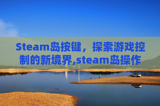 Steam岛按键,探索游戏控制的新境界,steam岛操作-第1张图片-游戏守望资讯网 Steam岛按键,探索游戏控制的新境界,steam岛操作-第1张图片-游戏守望资讯网