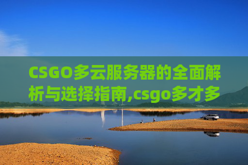 CSGO多云服务器的全面解析与选择指南,csgo多才多艺-第1张图片-游戏守望资讯网