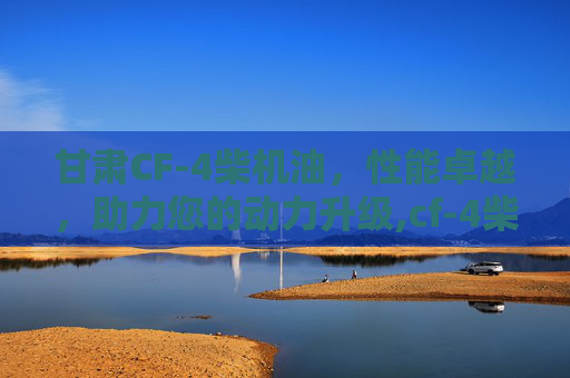 甘肃CF-4柴机油，性能卓越，助力您的动力升级,cf-4柴油机油