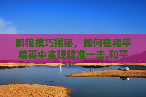 瞬狙技巧揭秘，如何在和平精英中实现精准一击,和平精英瞬狙操作