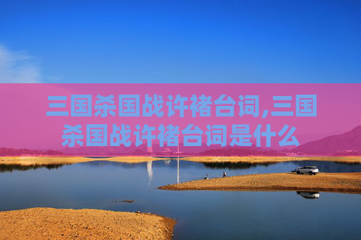 三国杀国战许褚台词,三国杀国战许褚台词是什么